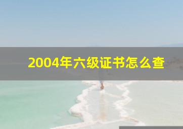 2004年六级证书怎么查