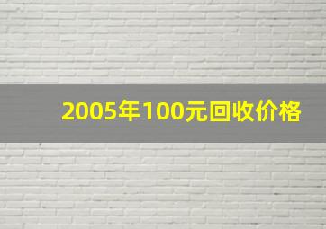 2005年100元回收价格