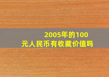 2005年的100元人民币有收藏价值吗