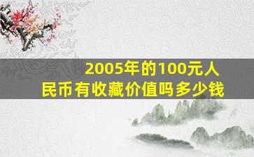 2005年的100元人民币有收藏价值吗多少钱