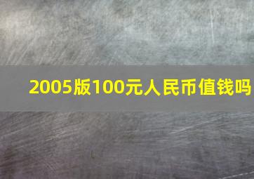 2005版100元人民币值钱吗