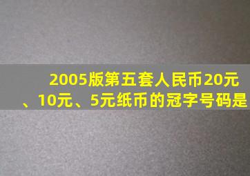 2005版第五套人民币20元、10元、5元纸币的冠字号码是