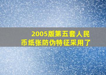 2005版第五套人民币纸张防伪特征采用了