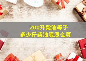 200升柴油等于多少斤柴油呢怎么算