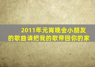 2011年元宵晚会小朋友的歌曲请把我的歌带回你的家