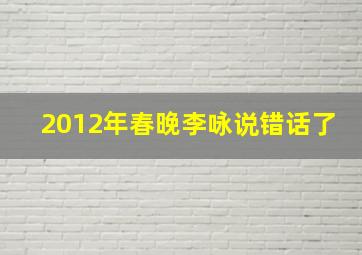 2012年春晚李咏说错话了