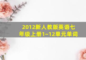 2012新人教版英语七年级上册1~12单元单词