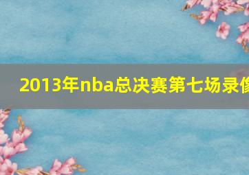 2013年nba总决赛第七场录像