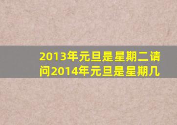 2013年元旦是星期二请问2014年元旦是星期几