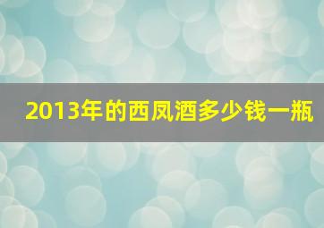 2013年的西凤酒多少钱一瓶