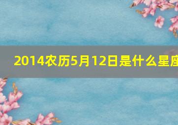 2014农历5月12日是什么星座