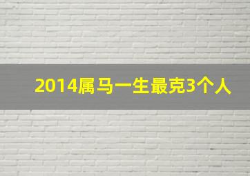 2014属马一生最克3个人