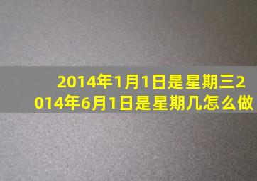 2014年1月1日是星期三2014年6月1日是星期几怎么做