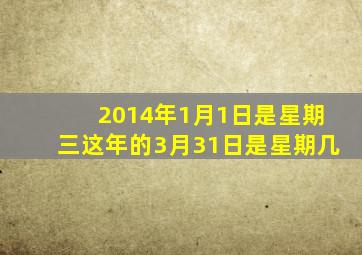 2014年1月1日是星期三这年的3月31日是星期几