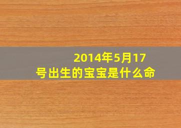 2014年5月17号出生的宝宝是什么命