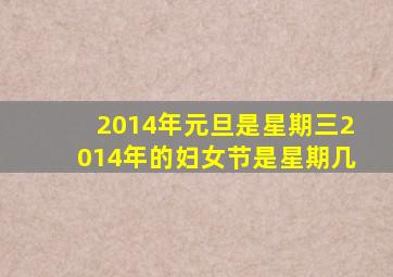 2014年元旦是星期三2014年的妇女节是星期几