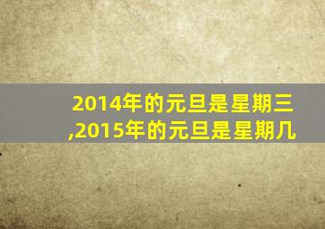 2014年的元旦是星期三,2015年的元旦是星期几