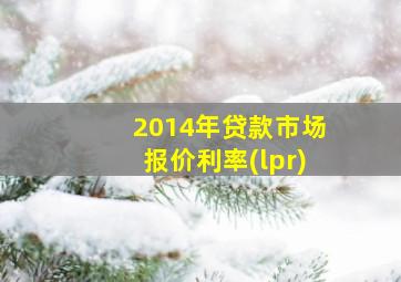 2014年贷款市场报价利率(lpr)