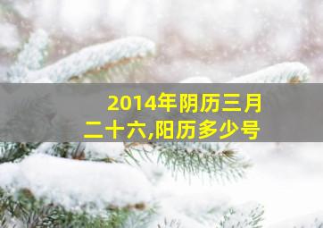 2014年阴历三月二十六,阳历多少号