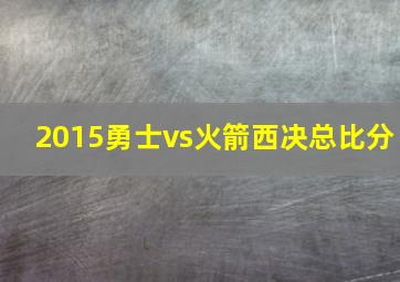 2015勇士vs火箭西决总比分