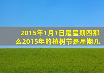 2015年1月1日是星期四那么2015年的植树节是星期几