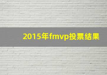 2015年fmvp投票结果