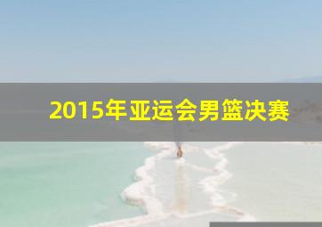 2015年亚运会男篮决赛