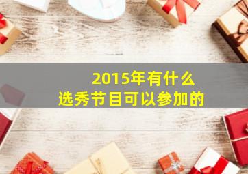 2015年有什么选秀节目可以参加的