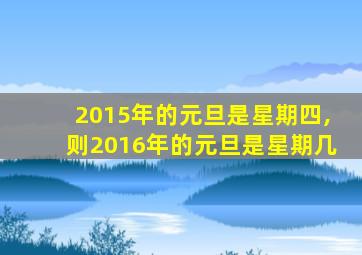 2015年的元旦是星期四,则2016年的元旦是星期几