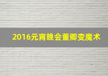 2016元宵晚会董卿变魔术