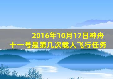 2016年10月17日神舟十一号是第几次载人飞行任务