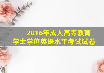 2016年成人高等教育学士学位英语水平考试试卷