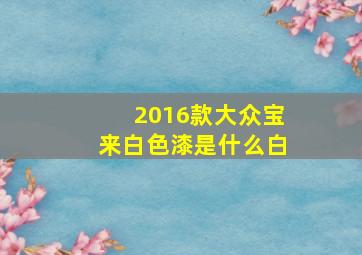 2016款大众宝来白色漆是什么白