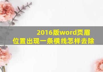 2016版word页眉位置出现一条横线怎样去除