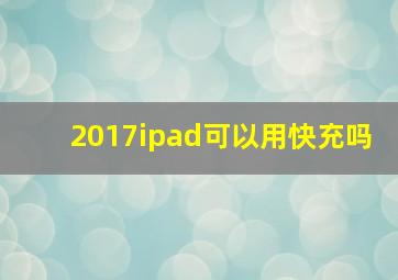 2017ipad可以用快充吗