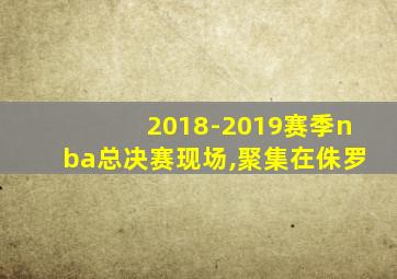 2018-2019赛季nba总决赛现场,聚集在侏罗