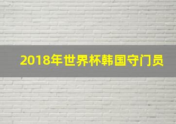 2018年世界杯韩国守门员