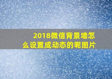 2018微信背景墙怎么设置成动态的呢图片