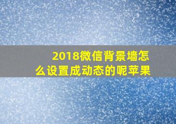 2018微信背景墙怎么设置成动态的呢苹果