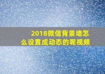 2018微信背景墙怎么设置成动态的呢视频