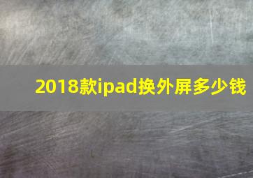 2018款ipad换外屏多少钱