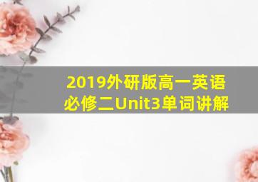 2019外研版高一英语必修二Unit3单词讲解