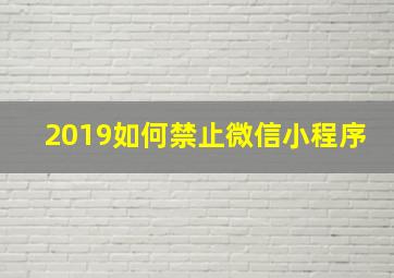 2019如何禁止微信小程序