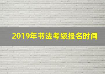 2019年书法考级报名时间