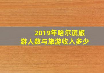 2019年哈尔滨旅游人数与旅游收入多少