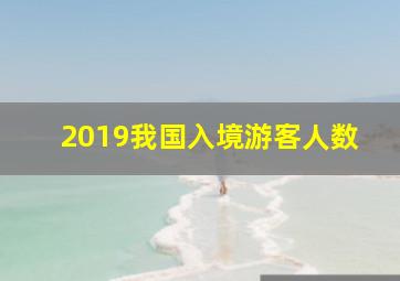 2019我国入境游客人数