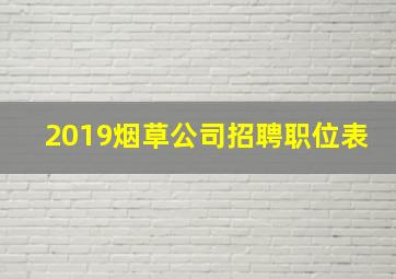 2019烟草公司招聘职位表