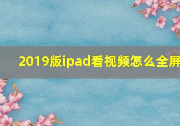 2019版ipad看视频怎么全屏