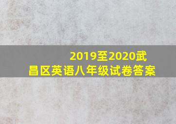 2019至2020武昌区英语八年级试卷答案