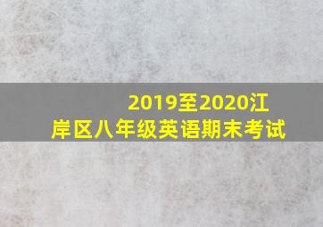 2019至2020江岸区八年级英语期末考试